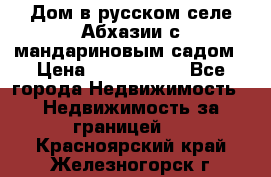 Дом в русском селе Абхазии с мандариновым садом › Цена ­ 1 000 000 - Все города Недвижимость » Недвижимость за границей   . Красноярский край,Железногорск г.